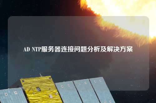 AD NTP服務(wù)器連接問(wèn)題分析及解決方案