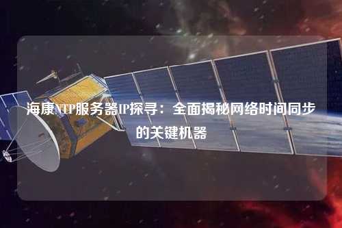 ?？礜TP服務器IP探尋：全面揭秘網絡時間同步的關鍵機器