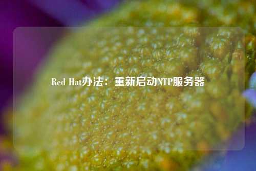 Red Hat辦法：重新啟動(dòng)NTP服務(wù)器