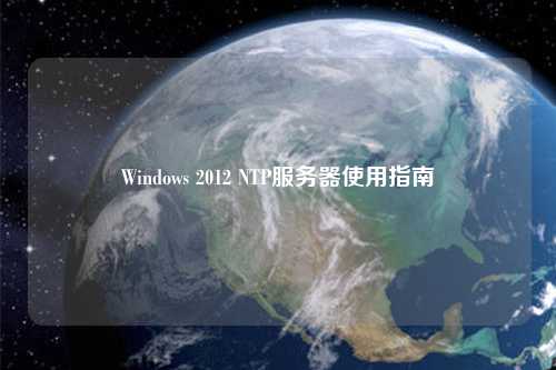 Windows 2012 NTP服務(wù)器使用指南