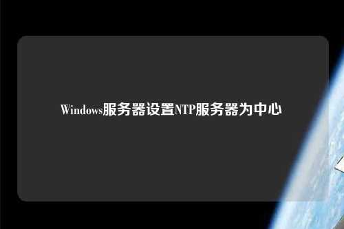 Windows服務(wù)器設(shè)置NTP服務(wù)器為中心